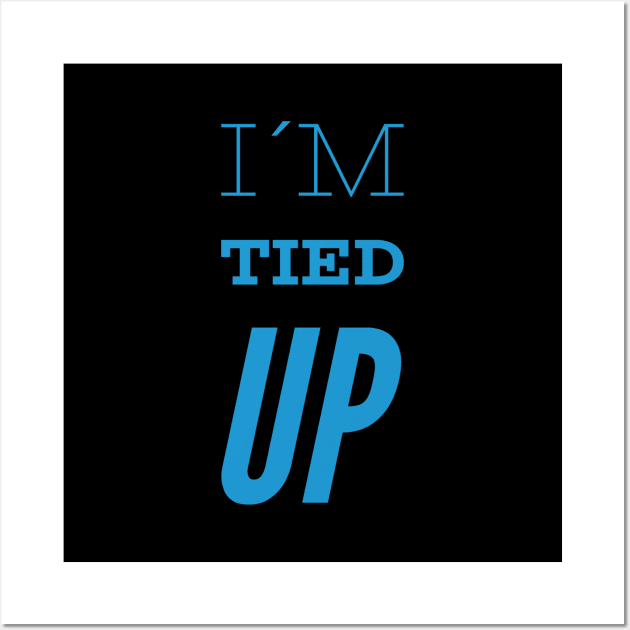 I´m tied up, Funny Slogan Wall Art by BlackCricketdesign